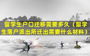 留学生户口迁移需要多久（留学生落户派出所迁出需要什么材料）