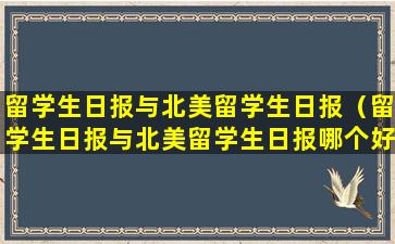 留学生日报与北美留学生日报（留学生日报与北美留学生日报哪个好）