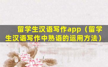 留学生汉语写作app（留学生汉语写作中熟语的运用方法）