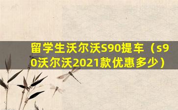 留学生沃尔沃S90提车（s90沃尔沃2021款优惠多少）