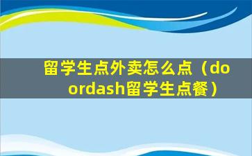 留学生点外卖怎么点（doordash留学生点餐）