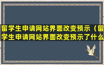 留学生申请网站界面改变预示（留学生申请网站界面改变预示了什么）