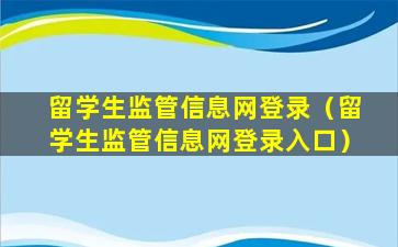 留学生监管信息网登录（留学生监管信息网登录入口）