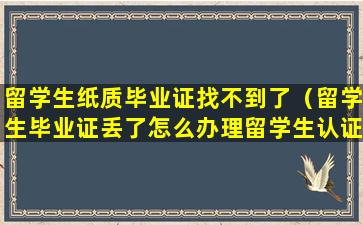 留学生纸质毕业证找不到了（留学生毕业证丢了怎么办理留学生认证）