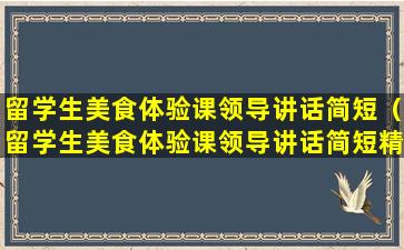 留学生美食体验课领导讲话简短（留学生美食体验课领导讲话简短精辟）