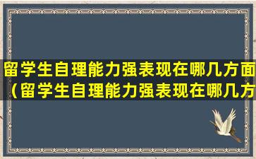 留学生自理能力强表现在哪几方面（留学生自理能力强表现在哪几方面呢）