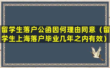 留学生落户公函因何理由同意（留学生上海落户毕业几年之内有效）