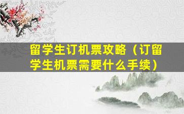 留学生订机票攻略（订留学生机票需要什么手续）