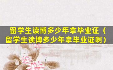 留学生读博多少年拿毕业证（留学生读博多少年拿毕业证啊）