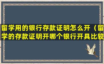 留学用的银行存款证明怎么开（留学的存款证明开哪个银行开具比较好啊）