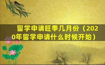 留学申请旺季几月份（2020年留学申请什么时候开始）