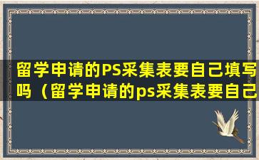 留学申请的PS采集表要自己填写吗（留学申请的ps采集表要自己填写吗）