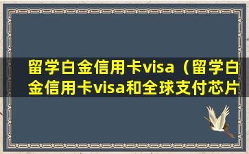 留学白金信用卡visa（留学白金信用卡visa和全球支付芯片卡的区别）