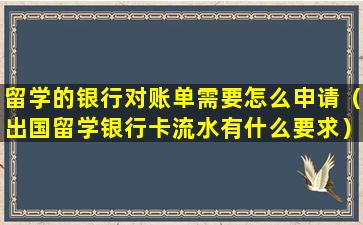 留学的银行对账单需要怎么申请（出国留学银行卡流水有什么要求）