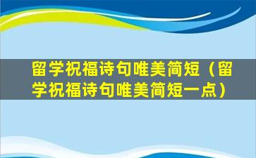 留学祝福诗句唯美简短（留学祝福诗句唯美简短一点）