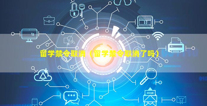 留学禁令取消（留学禁令取消了吗）