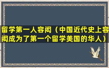 留学第一人容闳（中国近代史上容闳成为了第一个留学美国的华人）