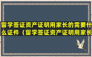 留学签证资产证明用家长的需要什么证件（留学签证资产证明用家长的需要什么证件办理）