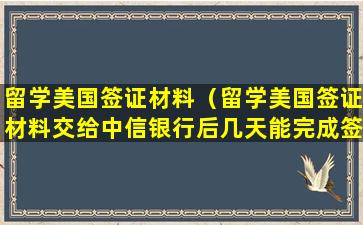 留学美国签证材料（留学美国签证材料交给中信银行后几天能完成签证）