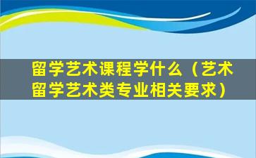 留学艺术课程学什么（艺术留学艺术类专业相关要求）