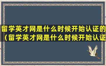 留学英才网是什么时候开始认证的（留学英才网是什么时候开始认证的呢）