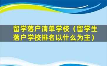 留学落户清单学校（留学生落户学校排名以什么为主）