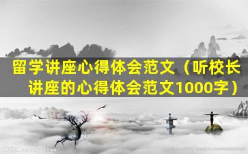 留学讲座心得体会范文（听校长讲座的心得体会范文1000字）