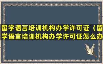 留学语言培训机构办学许可证（留学语言培训机构办学许可证怎么办理）