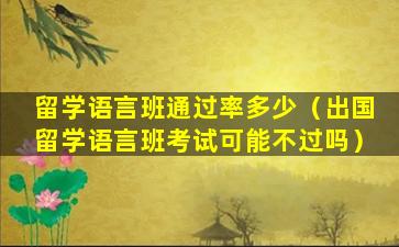 留学语言班通过率多少（出国留学语言班考试可能不过吗）