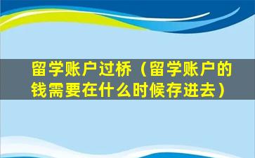 留学账户过桥（留学账户的钱需要在什么时候存进去）