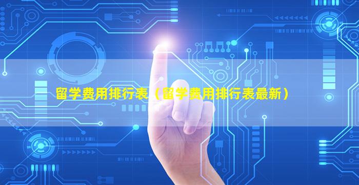 留学费用排行表（留学费用排行表最新）