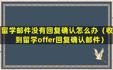 留学邮件没有回复确认怎么办（收到留学offer回复确认邮件）