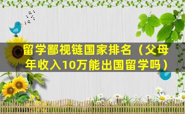 留学鄙视链国家排名（父母年收入10万能出国留学吗）