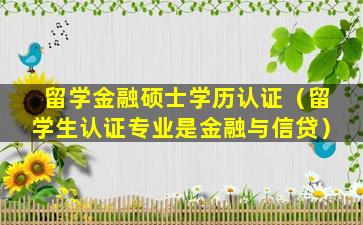 留学金融硕士学历认证（留学生认证专业是金融与信贷）