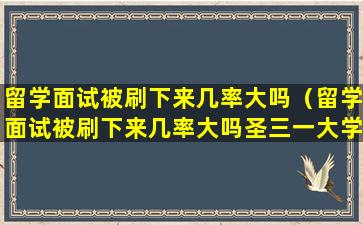 留学面试被刷下来几率大吗（留学面试被刷下来几率大吗圣三一大学）