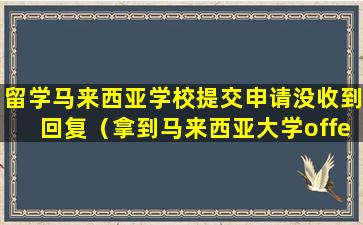 留学马来西亚学校提交申请没收到回复（拿到马来西亚大学offer怎么办签证）