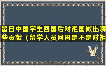 留日中国学生回国后对祖国做出哪些贡献（留学人员回国是不是对祖国最好的回报方式）