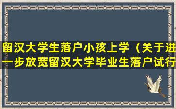 留汉大学生落户小孩上学（关于进一步放宽留汉大学毕业生落户试行政策）