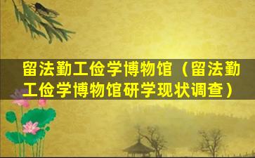 留法勤工俭学博物馆（留法勤工俭学博物馆研学现状调查）