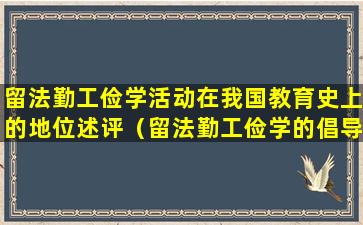 留法勤工俭学活动在我国教育史上的地位述评（留法勤工俭学的倡导者和发起者有哪些）