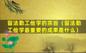 留法勤工俭学的宗旨（留法勤工俭学最重要的成果是什么）