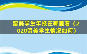 留美学生年报在哪里看（2020留美学生情况如何）