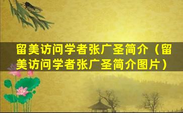 留美访问学者张广圣简介（留美访问学者张广圣简介图片）