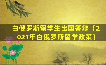 白俄罗斯留学生出国答辩（2021年白俄罗斯留学政策）