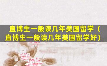 直博生一般读几年美国留学（直博生一般读几年美国留学好）