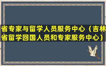 省专家与留学人员服务中心（吉林省留学回国人员和专家服务中心）