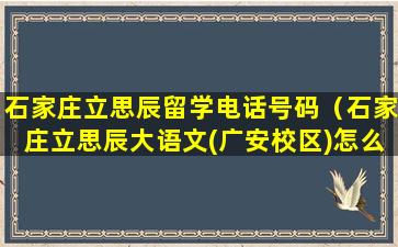 石家庄立思辰留学电话号码（石家庄立思辰大语文(广安校区)怎么样）