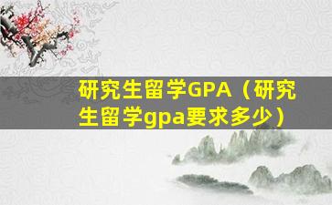 研究生留学GPA（研究生留学gpa要求多少）