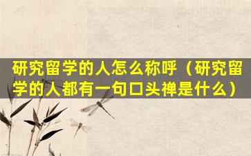 研究留学的人怎么称呼（研究留学的人都有一句口头禅是什么）