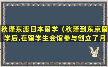 秋瑾东渡日本留学（秋瑾到东京留学后,在留学生会馆参与创立了月刊()）